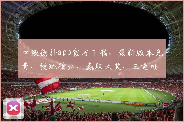 口袋德扑app官方下载，最新版本免费，畅玩德州，赢取大奖，三重福利，不容错过，立即下载