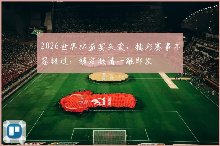 2026世界杯盛宴来袭，精彩赛事不容错过，锁定激情一触即发