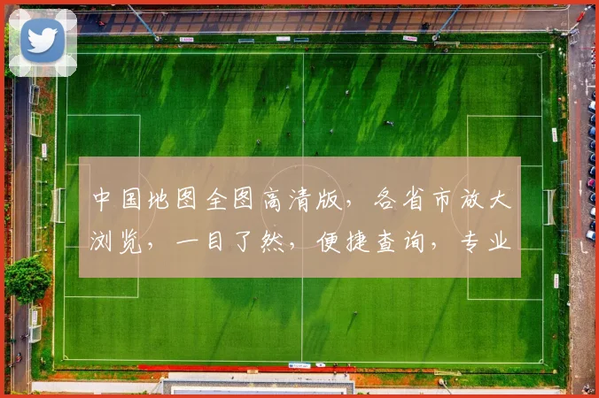 中国地图全图高清版，各省市放大浏览，一目了然，便捷查询，专业推荐，三步轻松搞定。