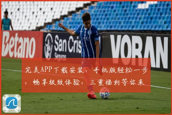 完美APP下载安装，手机版轻松一步，畅享极致体验，三重福利等你来