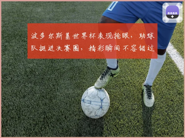 波多尔斯基世界杯表现抢眼，助球队挺进决赛圈，精彩瞬间不容错过，一窥足球传奇