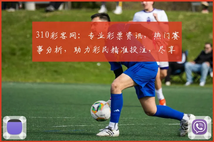 310彩客网：专业彩票资讯，热门赛事分析，助力彩民精准投注，尽享精彩